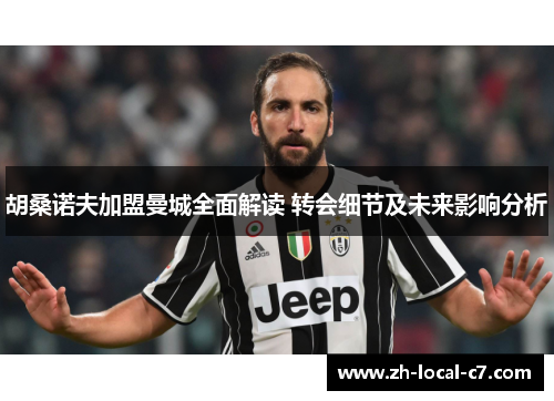 胡桑诺夫加盟曼城全面解读 转会细节及未来影响分析 胡桑诺夫加盟曼城全面解读 转会细节及未来影响分析