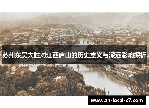 苏州东吴大胜对江西庐山的历史意义与深远影响探析 苏州东吴大胜对江西庐山的历史意义与深远影响探析