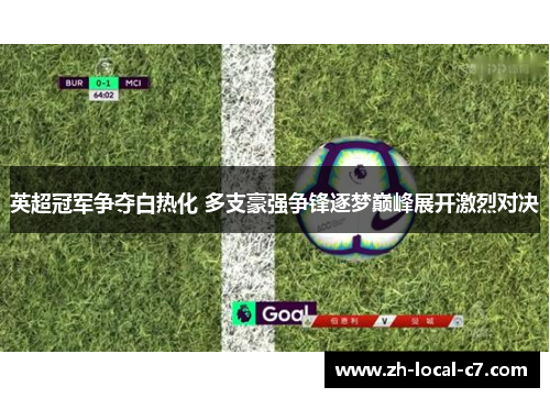 英超冠军争夺白热化 多支豪强争锋逐梦巅峰展开激烈对决 英超冠军争夺白热化 多支豪强争锋逐梦巅峰展开激烈对决