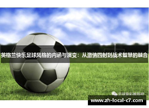 英格兰快乐足球风格的内涵与演变:从激情四射到战术智慧的融合 英格兰快乐足球风格的内涵与演变:从激情四射到战术智慧的融合