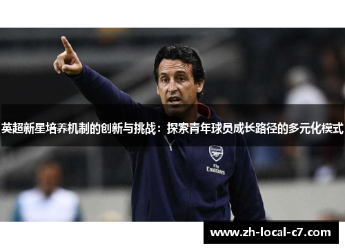 英超新星培养机制的创新与挑战：探索青年球员成长路径的多元化模式