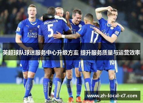 英超球队球迷服务中心升级方案 提升服务质量与运营效率