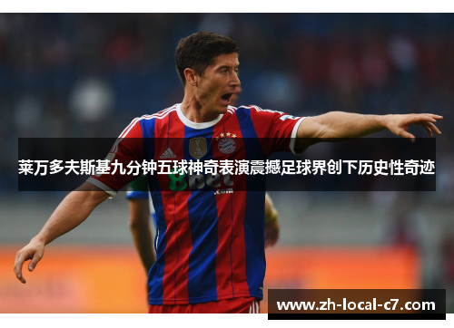 莱万多夫斯基九分钟五球神奇表演震撼足球界创下历史性奇迹 莱万多夫斯基九分钟五球神奇表演震撼足球界创下历史性奇迹