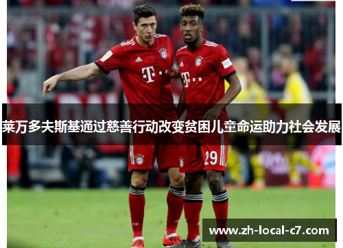 莱万多夫斯基通过慈善行动改变贫困儿童命运助力社会发展