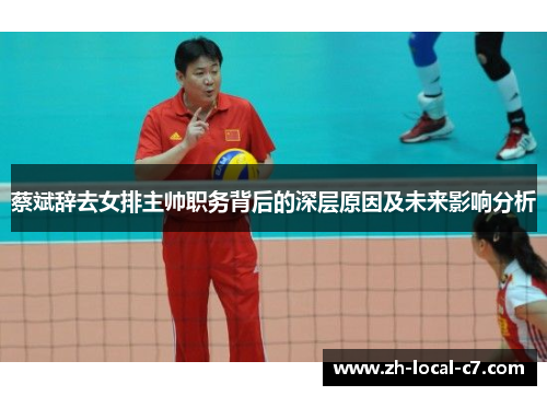 蔡斌辞去女排主帅职务背后的深层原因及未来影响分析