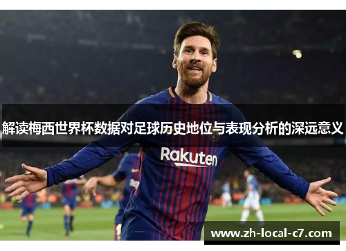 解读梅西世界杯数据对足球历史地位与表现分析的深远意义 解读梅西世界杯数据对足球历史地位与表现分析的深远意义