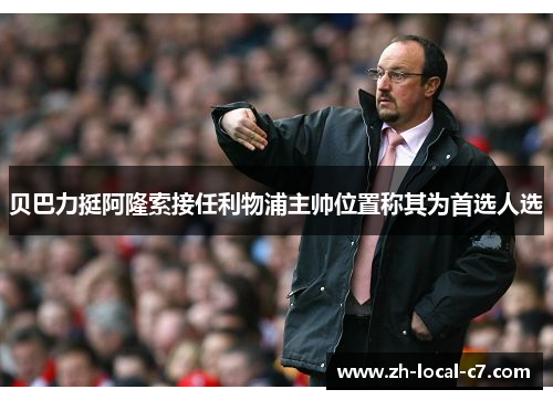 贝巴力挺阿隆索接任利物浦主帅位置称其为首选人选 贝巴力挺阿隆索接任利物浦主帅位置称其为首选人选