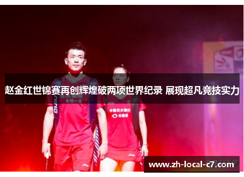 赵金红世锦赛再创辉煌破两项世界纪录 展现超凡竞技实力 赵金红世锦赛再创辉煌破两项世界纪录 展现超凡竞技实力