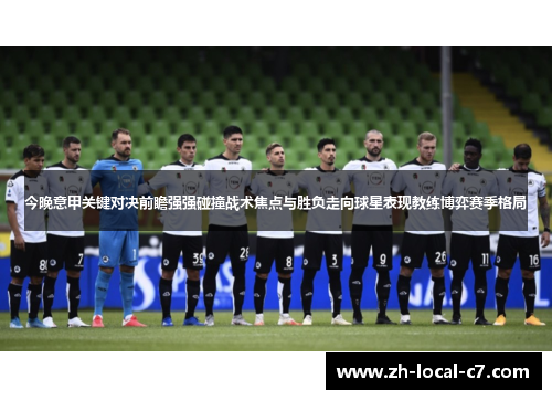 今晚意甲关键对决前瞻强强碰撞战术焦点与胜负走向球星表现教练博弈赛季格局 今晚意甲关键对决前瞻强强碰撞战术焦点与胜负走向球星表现教练博弈赛季格局