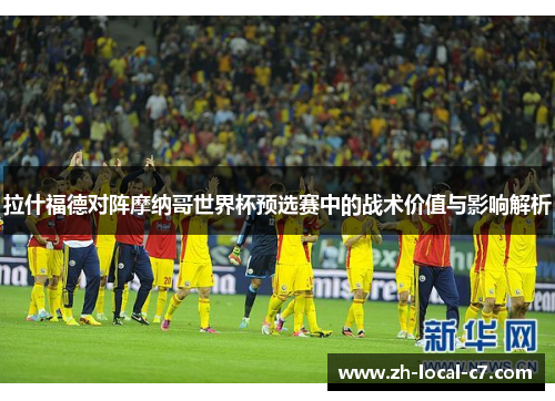 拉什福德对阵摩纳哥世界杯预选赛中的战术价值与影响解析