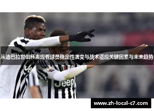 从迪巴拉世俱杯表现看球员稳定性演变与战术适应关键因素与未来趋势 从迪巴拉世俱杯表现看球员稳定性演变与战术适应关键因素与未来趋势