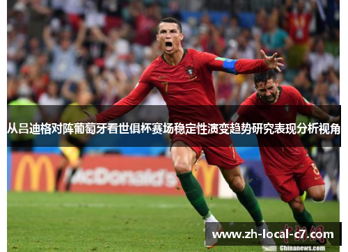 从吕迪格对阵葡萄牙看世俱杯赛场稳定性演变趋势研究表现分析视角