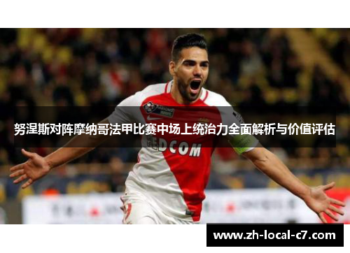努涅斯对阵摩纳哥法甲比赛中场上统治力全面解析与价值评估 努涅斯对阵摩纳哥法甲比赛中场上统治力全面解析与价值评估