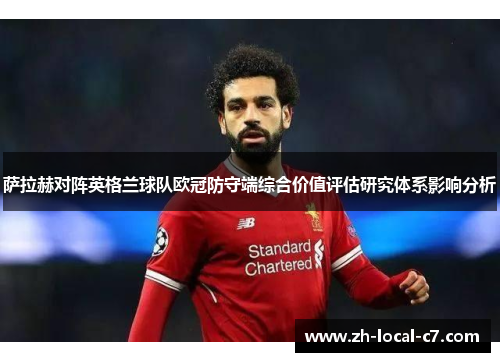 萨拉赫对阵英格兰球队欧冠防守端综合价值评估研究体系影响分析 萨拉赫对阵英格兰球队欧冠防守端综合价值评估研究体系影响分析