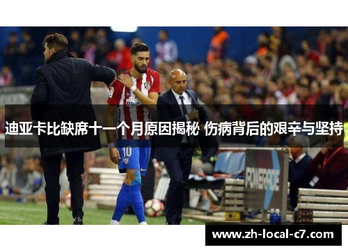 迪亚卡比缺席十一个月原因揭秘 伤病背后的艰辛与坚持 迪亚卡比缺席十一个月原因揭秘 伤病背后的艰辛与坚持