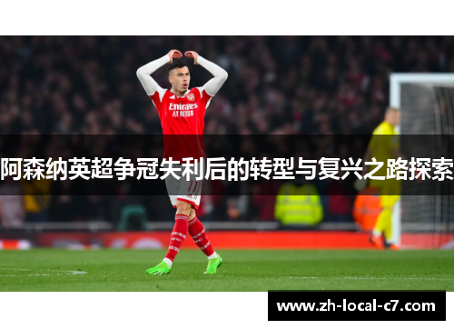 阿森纳英超争冠失利后的转型与复兴之路探索