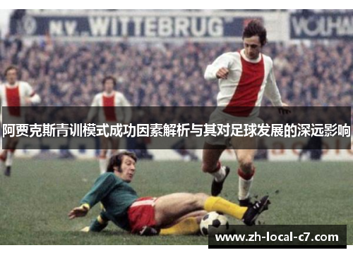 阿贾克斯青训模式成功因素解析与其对足球发展的深远影响
