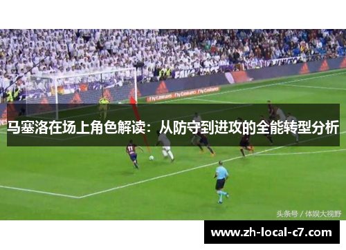 马塞洛在场上角色解读:从防守到进攻的全能转型分析 马塞洛在场上角色解读:从防守到进攻的全能转型分析