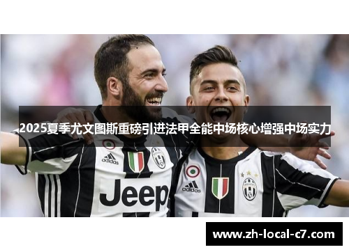 2025夏季尤文图斯重磅引进法甲全能中场核心增强中场实力