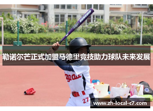 勒诺尔芒正式加盟马德里竞技助力球队未来发展