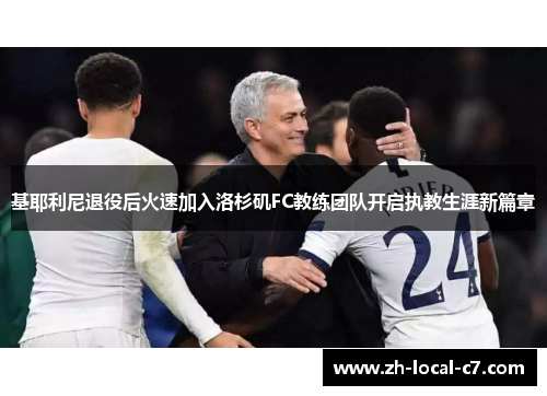 基耶利尼退役后火速加入洛杉矶FC教练团队开启执教生涯新篇章