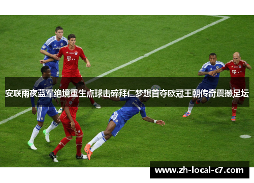 安联雨夜蓝军绝境重生点球击碎拜仁梦想首夺欧冠王朝传奇震撼足坛