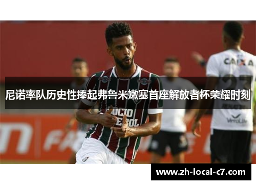 尼诺率队历史性捧起弗鲁米嫩塞首座解放者杯荣耀时刻