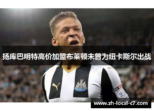 扬库巴明特高价加盟布莱顿未曾为纽卡斯尔出战