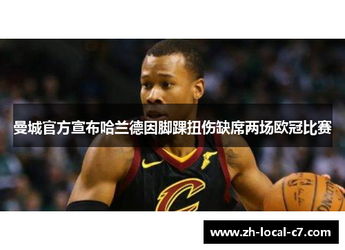 曼城官方宣布哈兰德因脚踝扭伤缺席两场欧冠比赛