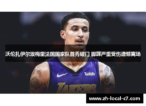 沃伦扎伊尔埃梅里法国国家队首秀破门 脚踝严重受伤遗憾离场