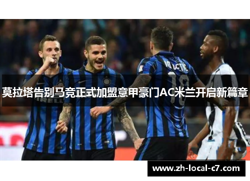 莫拉塔告别马竞正式加盟意甲豪门AC米兰开启新篇章 莫拉塔告别马竞正式加盟意甲豪门AC米兰开启新篇章