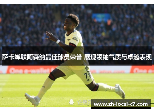 萨卡蝉联阿森纳最佳球员荣誉 展现领袖气质与卓越表现