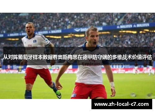 从对阵葡萄牙样本数据看奥斯梅恩在德甲防守端的多维战术价值评估 从对阵葡萄牙样本数据看奥斯梅恩在德甲防守端的多维战术价值评估