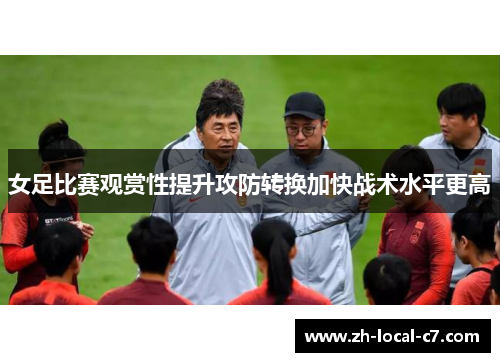 女足比赛观赏性提升攻防转换加快战术水平更高