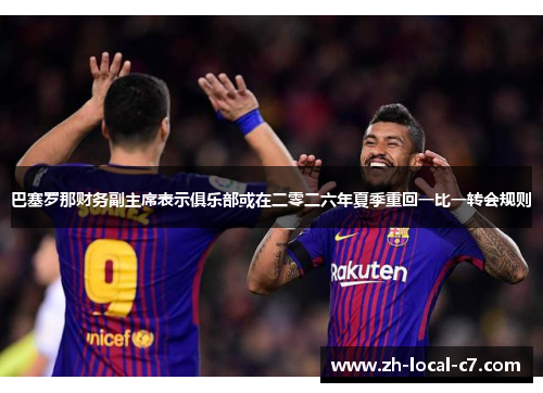 巴塞罗那财务副主席表示俱乐部或在二零二六年夏季重回一比一转会规则