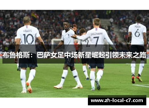 布鲁格斯：巴萨女足中场新星崛起引领未来之路