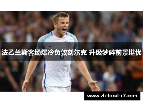 法乙兰斯客场爆冷负敦刻尔克 升级梦碎前景堪忧