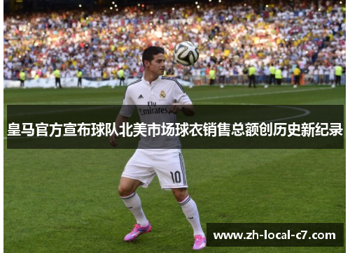 皇马官方宣布球队北美市场球衣销售总额创历史新纪录