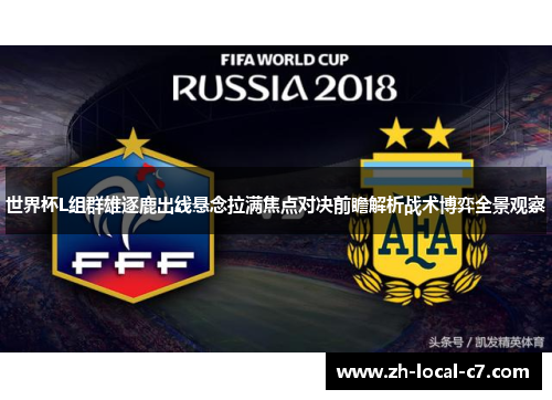 世界杯L组群雄逐鹿出线悬念拉满焦点对决前瞻解析战术博弈全景观察 世界杯L组群雄逐鹿出线悬念拉满焦点对决前瞻解析战术博弈全景观察