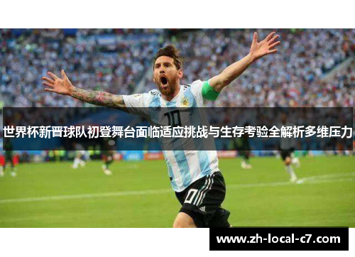 世界杯新晋球队初登舞台面临适应挑战与生存考验全解析多维压力 世界杯新晋球队初登舞台面临适应挑战与生存考验全解析多维压力