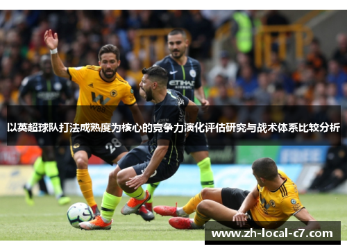 以英超球队打法成熟度为核心的竞争力演化评估研究与战术体系比较分析 以英超球队打法成熟度为核心的竞争力演化评估研究与战术体系比较分析