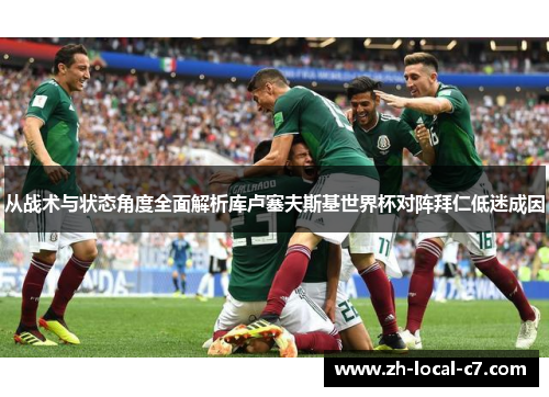 从战术与状态角度全面解析库卢塞夫斯基世界杯对阵拜仁低迷成因 从战术与状态角度全面解析库卢塞夫斯基世界杯对阵拜仁低迷成因