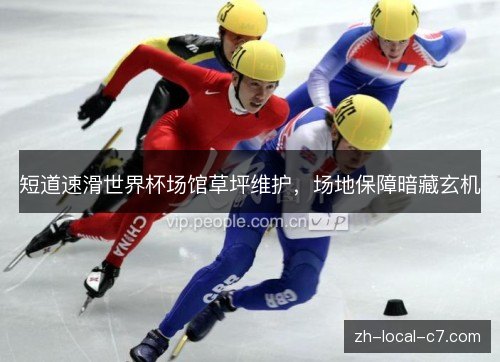 短道速滑世界杯场馆草坪维护,场地保障暗藏玄机 短道速滑世界杯场馆草坪维护,场地保障暗藏玄机