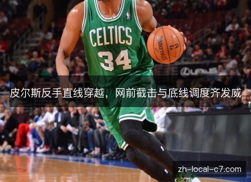 皮尔斯反手直线穿越，网前截击与底线调度齐发威
