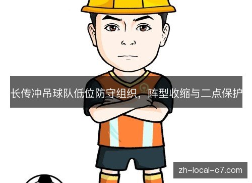 长传冲吊球队低位防守组织,阵型收缩与二点保护 长传冲吊球队低位防守组织,阵型收缩与二点保护