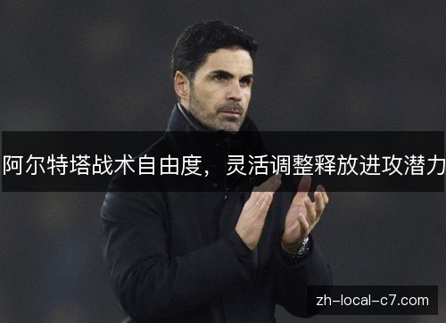 阿尔特塔战术自由度，灵活调整释放进攻潜力